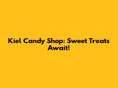 Kiel Candy Shop: Sweet Treats Await!