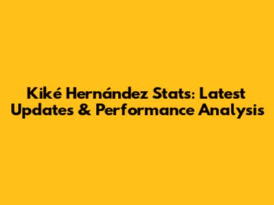 Kiké Hernández Stats: Latest Updates & Performance Analysis