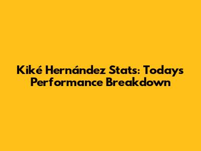 Kiké Hernández Stats: Today's Performance Breakdown