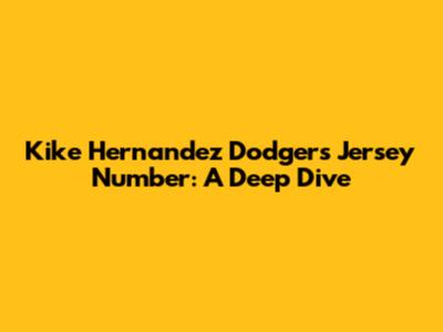 Kike Hernandez Dodgers Jersey Number: A Deep Dive