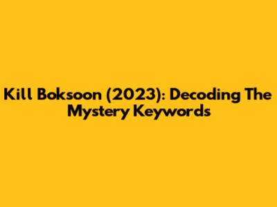 Kill Boksoon (2023): Decoding The Mystery Keywords