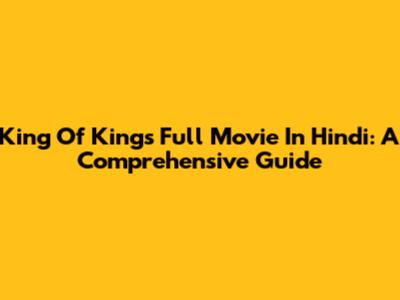 King Of Kings Full Movie In Hindi: A Comprehensive Guide