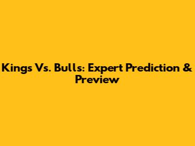 Kings Vs. Bulls: Expert Prediction & Preview