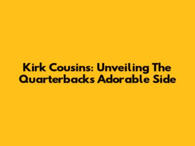 Kirk Cousins: Unveiling The Quarterback's Adorable Side