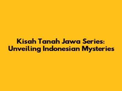 Kisah Tanah Jawa Series: Unveiling Indonesian Mysteries