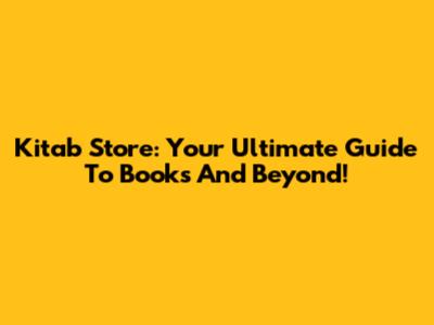 Kitab Store: Your Ultimate Guide To Books And Beyond!
