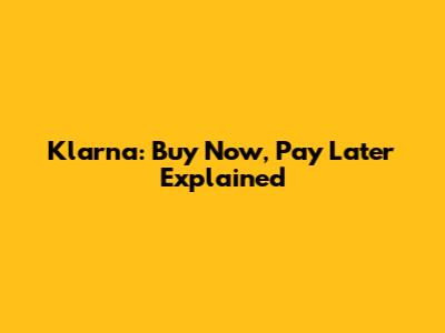 Klarna: Buy Now, Pay Later Explained