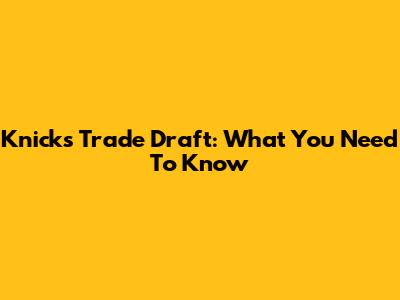 Knicks Trade Draft: What You Need To Know