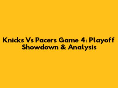 Knicks Vs Pacers Game 4: Playoff Showdown & Analysis