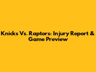 Knicks Vs. Raptors: Injury Report & Game Preview