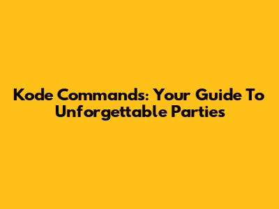 Kode Commands: Your Guide To Unforgettable Parties