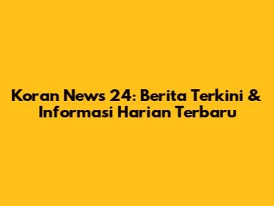 Koran News 24: Berita Terkini & Informasi Harian Terbaru