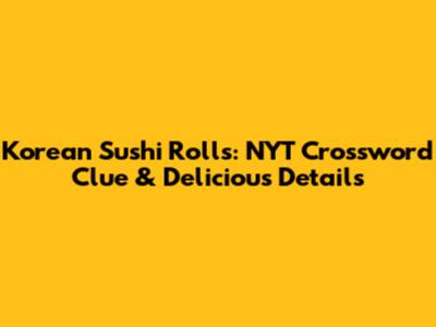 Korean Sushi Rolls: NYT Crossword Clue & Delicious Details