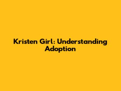 Kristen Girl: Understanding Adoption