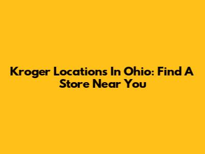 Kroger Locations In Ohio: Find A Store Near You