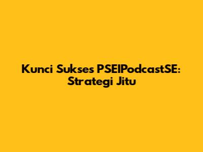 Kunci Sukses PSEIPodcastSE: Strategi Jitu