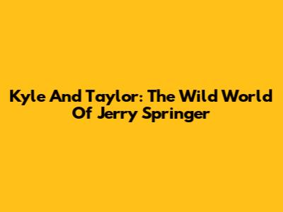 Kyle And Taylor: The Wild World Of Jerry Springer