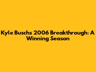 Kyle Busch's 2006 Breakthrough: A Winning Season
