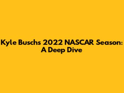 Kyle Busch's 2022 NASCAR Season: A Deep Dive