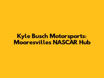 Kyle Busch Motorsports: Mooresville's NASCAR Hub