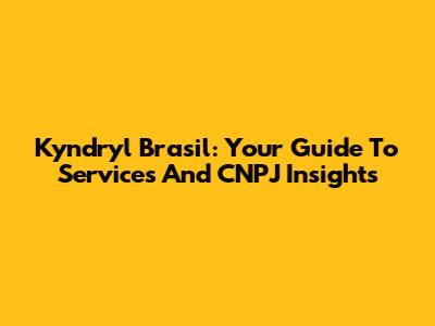 Kyndryl Brasil: Your Guide To Services And CNPJ Insights
