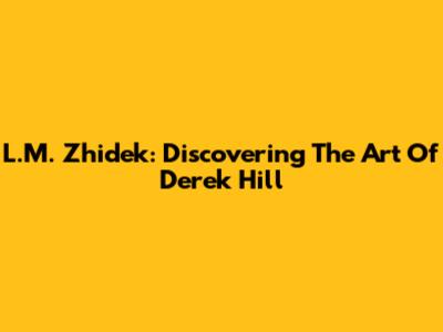 L.M. Zhidek: Discovering The Art Of Derek Hill