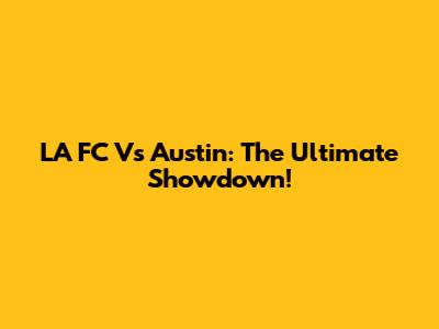 LA FC Vs Austin: The Ultimate Showdown!