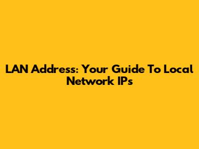 LAN Address: Your Guide To Local Network IPs