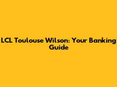 LCL Toulouse Wilson: Your Banking Guide