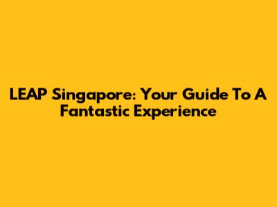 LEAP Singapore: Your Guide To A Fantastic Experience
