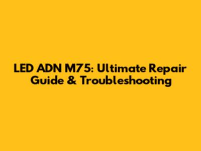 LED ADN M75: Ultimate Repair Guide & Troubleshooting