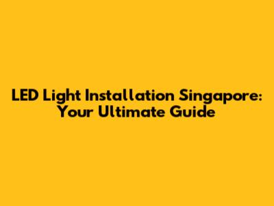 LED Light Installation Singapore: Your Ultimate Guide