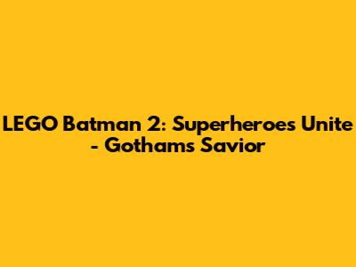 LEGO Batman 2: Superheroes Unite - Gotham's Savior