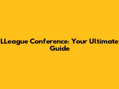 LLeague Conference: Your Ultimate Guide