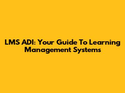 LMS ADI: Your Guide To Learning Management Systems