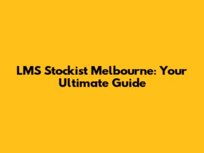 LMS Stockist Melbourne: Your Ultimate Guide