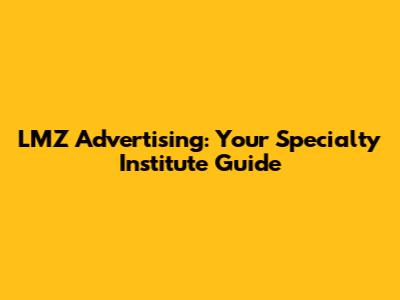 LMZ Advertising: Your Specialty Institute Guide