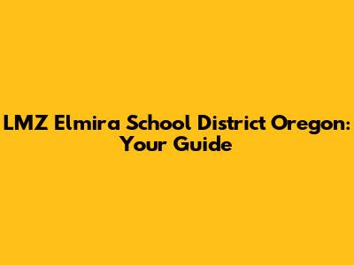 LMZ Elmira School District Oregon: Your Guide