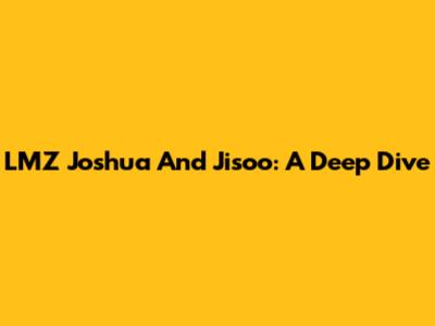 LMZ Joshua And Jisoo: A Deep Dive