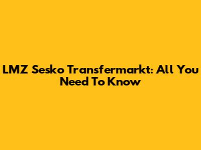 LMZ Sesko Transfermarkt: All You Need To Know