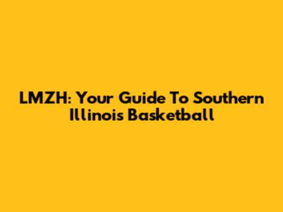 LMZH: Your Guide To Southern Illinois Basketball