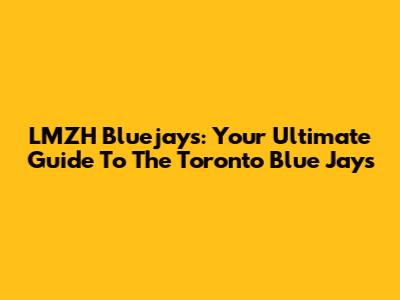 LMZH Bluejays: Your Ultimate Guide To The Toronto Blue Jays