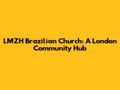 LMZH Brazilian Church: A London Community Hub