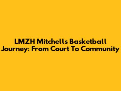 LMZH Mitchell's Basketball Journey: From Court To Community