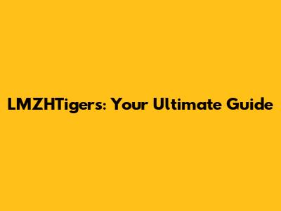 LMZHTigers: Your Ultimate Guide