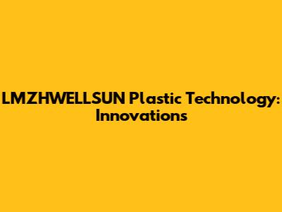 LMZHWELLSUN Plastic Technology: Innovations