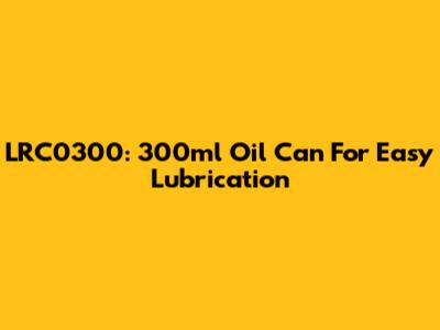 LRC0300: 300ml Oil Can For Easy Lubrication