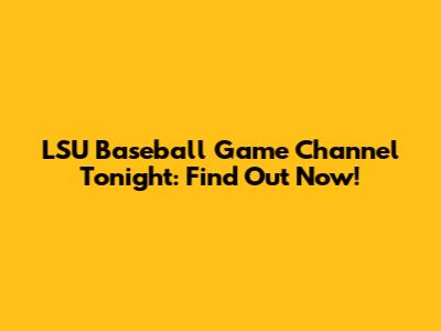 LSU Baseball Game Channel Tonight: Find Out Now!