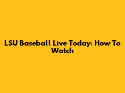 LSU Baseball Live Today: How To Watch