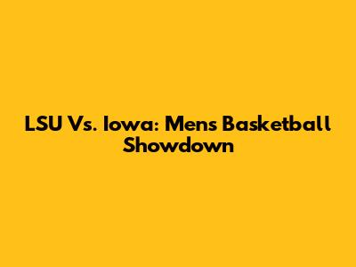LSU Vs. Iowa: Men's Basketball Showdown